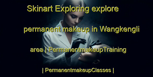 Skinart Exploring explore permanent makeup in Wangkengli area | PermanentmakeupTraining | PermanentmakeupClasses | SkinartTraining-China